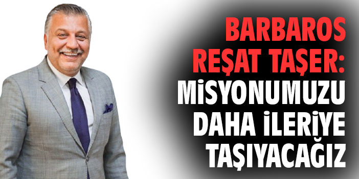 Barbaros Reşat Taşer: Misyonumuzu daha ileriye taşıyacağız