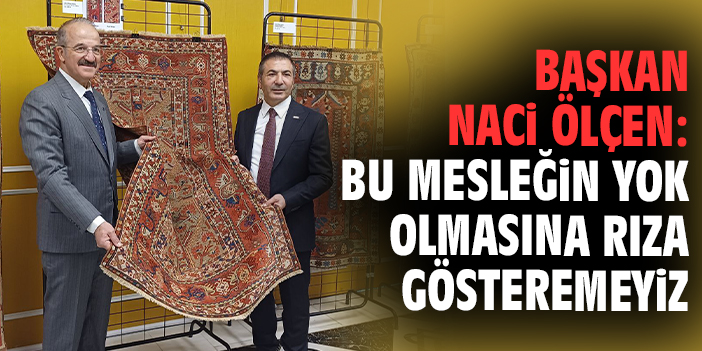Başkan Naci Ölçen: Bu mesleğin yok olmasına rıza gösteremeyiz