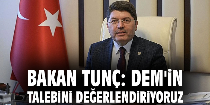 Bakan Tunç: DEM'in talebini değerlendiriyoruz