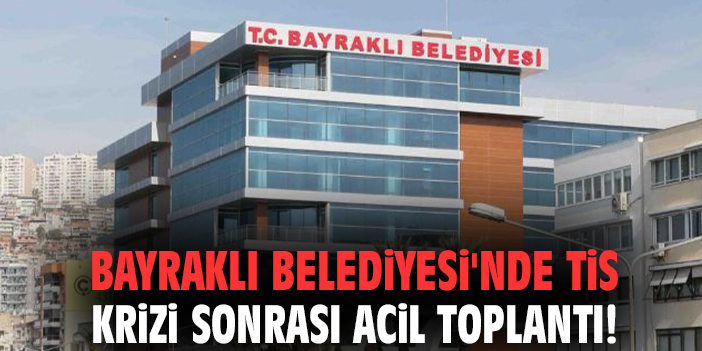 Bayraklı Belediyesi'nde TİS krizi sonrası acil toplantı!