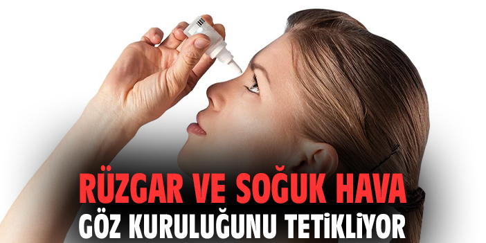 Rüzgar ve soğuk hava göz kuruluğunu tetikliyor