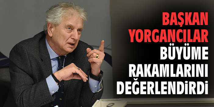 Başkan Yorgancılar büyüme rakamlarını değerlendirdi