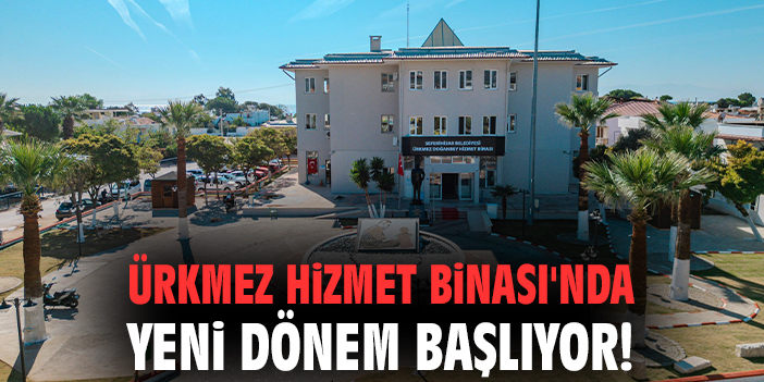 Ürkmez Hizmet Binası'nda yeni dönem başlıyor!