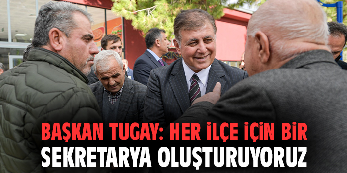 Başkan Tugay: Her ilçe için bir sekretarya oluşturuyoruz