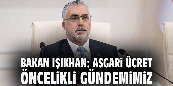 Bakan Işıkhan: Asgari ücret öncelikli gündemimiz