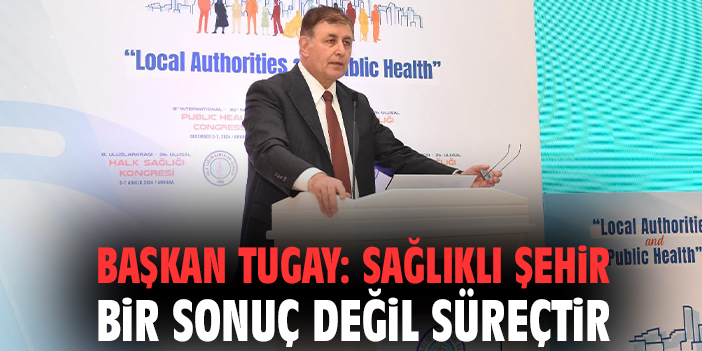 Başkan Tugay: Sağlıklı şehir bir sonuç değil süreçtir