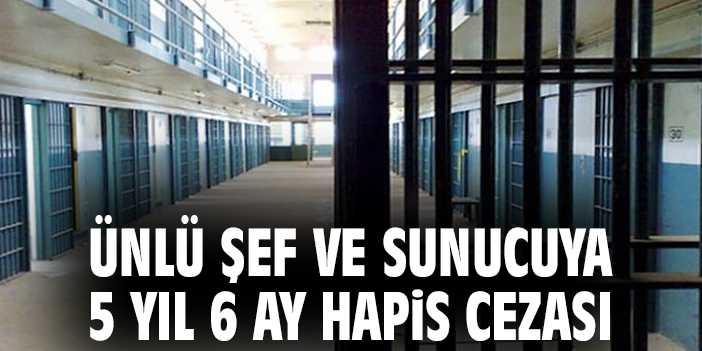 Ünlü şef ve sunucuya 5 yıl 6 ay hapis cezası