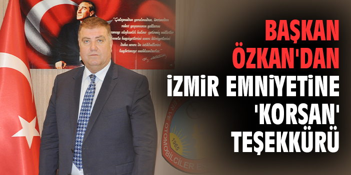Başkan Özkan'dan İzmir emniyetine 'korsan' teşekkürü