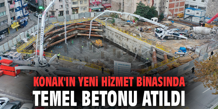 Konak'ın yeni hizmet binasında temel betonu atıldı