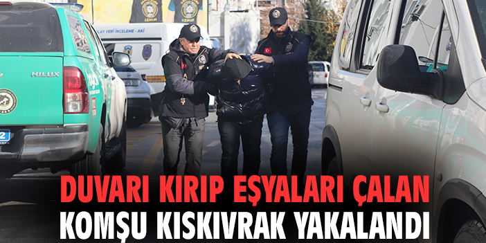 Duvarı kırıp eşyaları çalan komşu kıskıvrak yakalandı