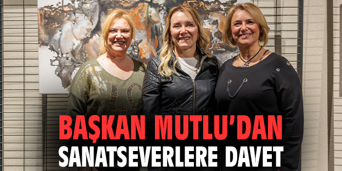 Başkan Mutlu’dan sanatseverlere davet