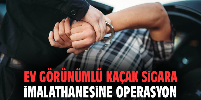 Ev görünümlü kaçak sigara imalathanesine operasyon