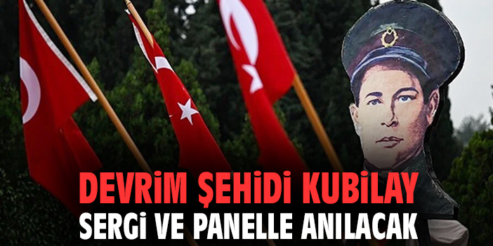 Devrim şehidi Kubilay sergi ve panelle anılacak