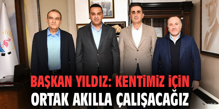 Başkan Yıldız: Kentimiz için ortak akılla çalışacağız