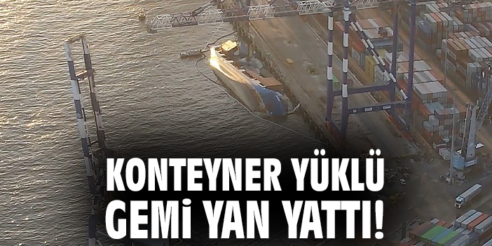 Konteyner yüklü gemi yan yattı!
