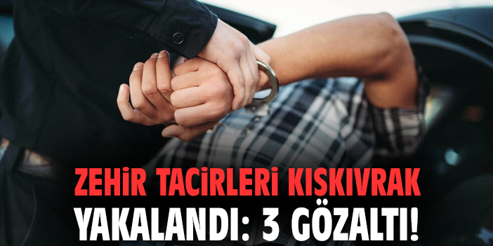 Zehir tacirleri kıskıvrak yakalandı: 3 gözaltı!