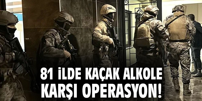 81 ilde kaçak alkole karşı operasyon!