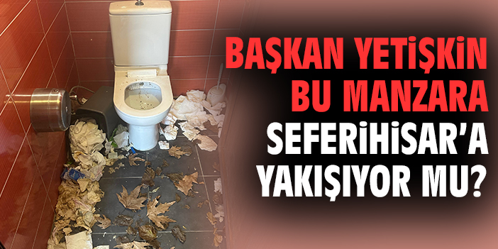 Başkan Yetişkin bu manzara Seferihisar’a yakışıyor mu?