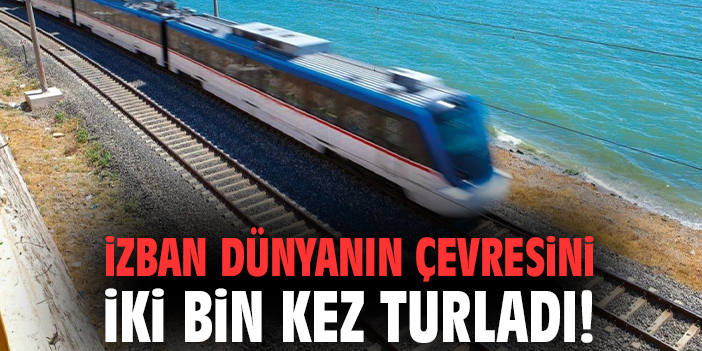 İZBAN dünyanın çevresini iki bin kez turladı!