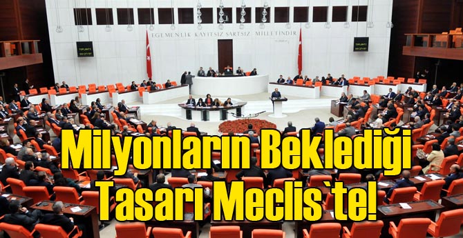 Milyonların Beklediği Tasarı Meclis`te!