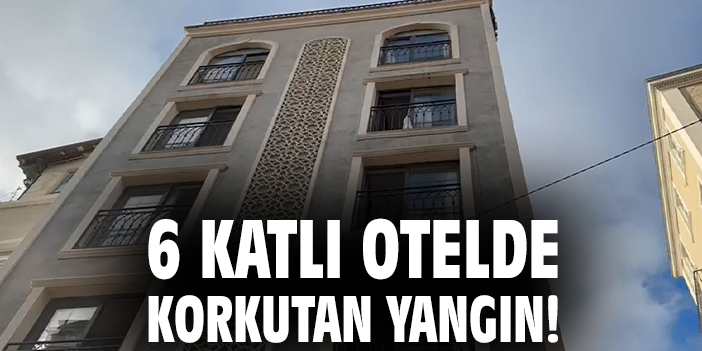 6 katlı otelde korkutan yangın!