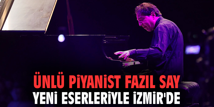 Ünlü piyanist Fazıl Say yeni eserleriyle İzmir'de!