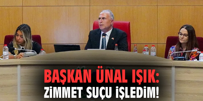 Başkan Ünal Işık: Zimmet suçu işledim!