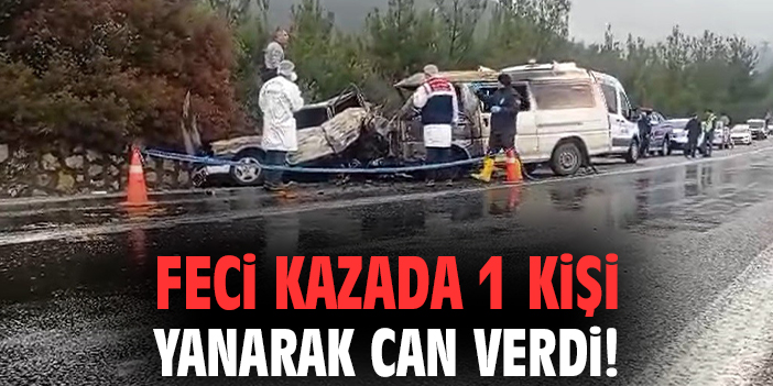 Feci kazada 1 kişi yanarak can verdi!