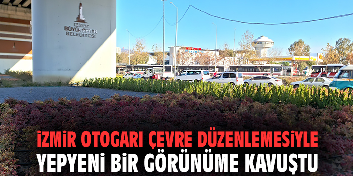 İzmir otogarı çevre düzenlemesiyle yepyeni bir görünüme kavuştu