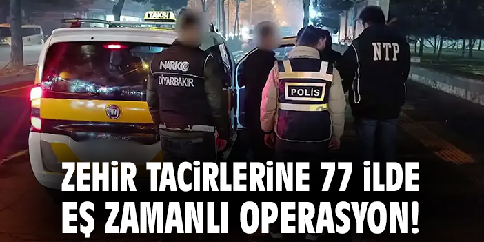 Zehir tacirlerine 77 ilde eş zamanlı operasyon!