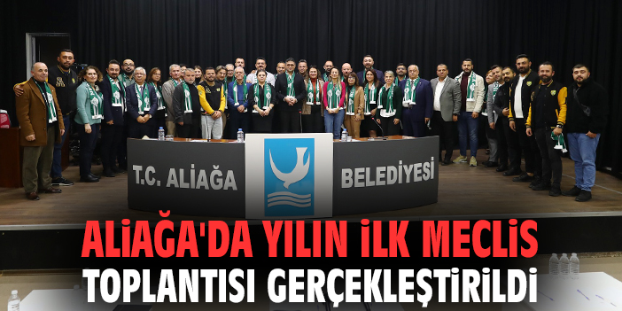 Aliağa'da yılın ilk meclis toplantısı gerçekleştirildi