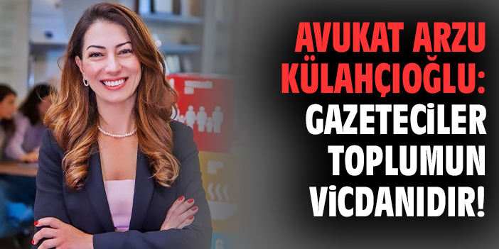 Avukat Arzu Külahçıoğlu: Gazeteciler toplumun vicdanıdır!
