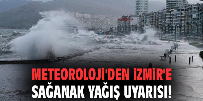 Meteoroloji'den İzmir'e sağanak yağış uyarısı!