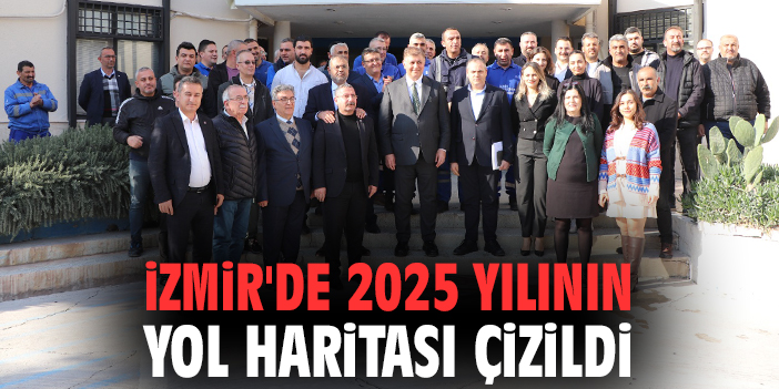 İzmir'de 2025 yılının yol haritası çizildi