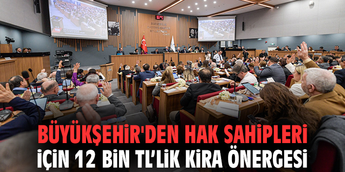 Büyükşehir'den hak sahipleri için 12 bin TL’lik kira önergesi