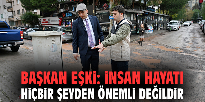 Başkan Eşki: İnsan hayatı hiçbir şeyden önemli değildir