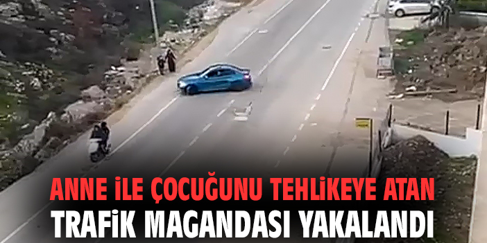 Anne ile çocuğunu tehlikeye atan trafik magandası yakalandı