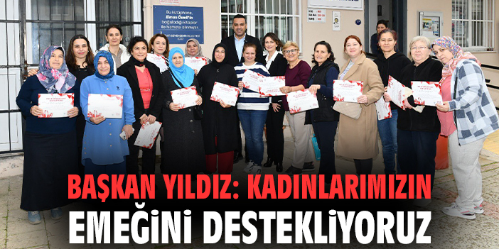 Başkan Yıldız: Kadınlarımızın emeğini destekliyoruz