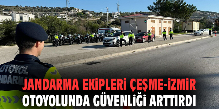 Jandarma ekipleri Çeşme-İzmir otoyolunda güvenliği arttırdı