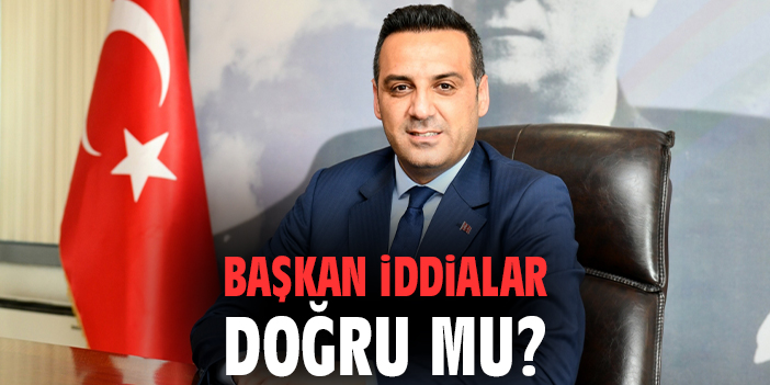 Başkan iddialar doğru mu?