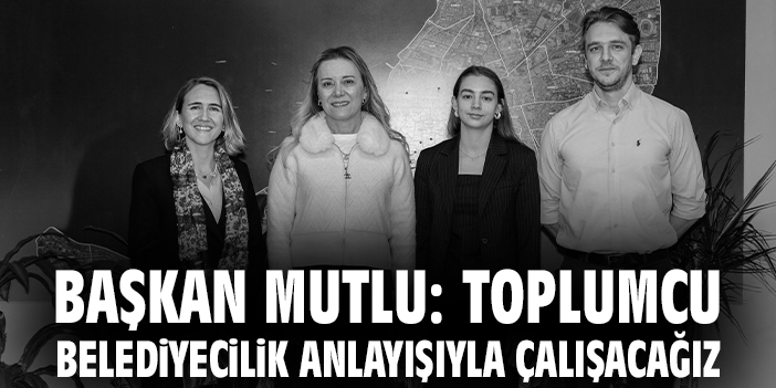 Başkan Mutlu: Toplumcu belediyecilik anlayışıyla çalışacağız