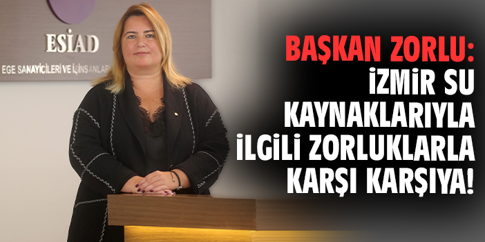 Başkan Zorlu: İzmir su kaynaklarıyla ilgili zorluklarla karşı karşıya!