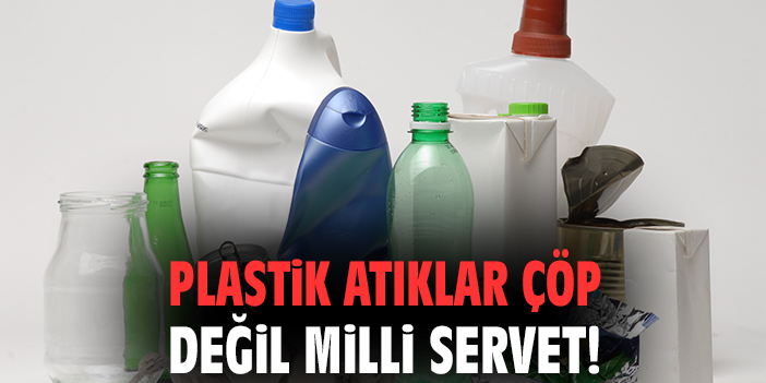 Plastik atıklar çöp değil milli servet!
