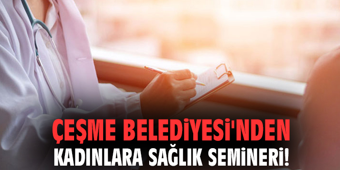 Çeşme Belediyesi'nden kadınlara sağlık semineri!