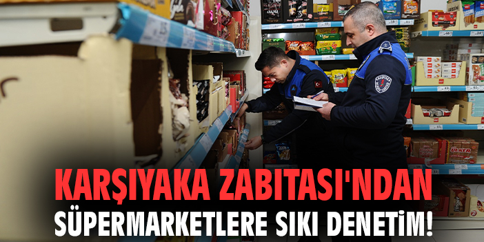 Karşıyaka Zabıtası'ndan süpermarketlere sıkı denetim!