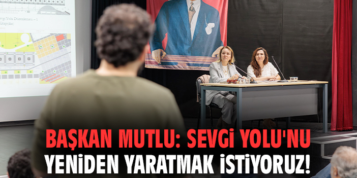 Başkan Mutlu: Sevgi Yolu'nu yeniden yaratmak istiyoruz!