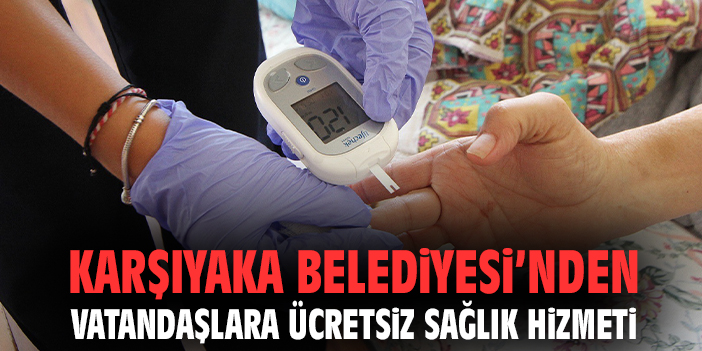 Karşıyaka Belediyesi’nden vatandaşlara ücretsiz sağlık hizmeti