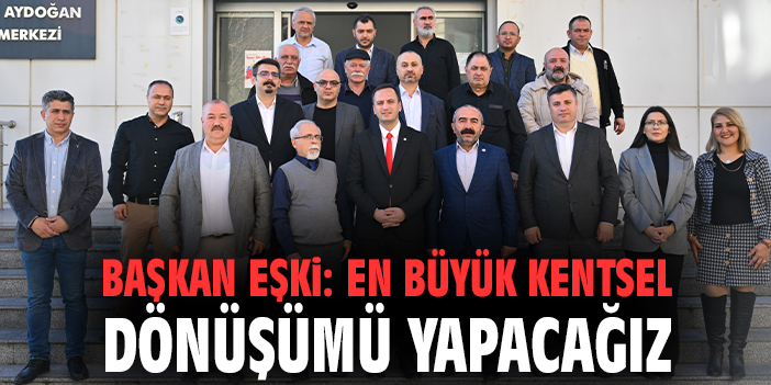 Başkan Eşki: En büyük kentsel dönüşümü yapacağız