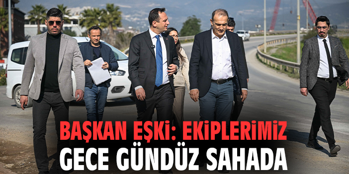 Başkan Eşki: Ekiplerimiz gece gündüz sahada