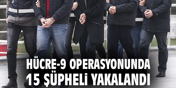 Hücre-9 operasyonunda 15 şüpheli yakalandı